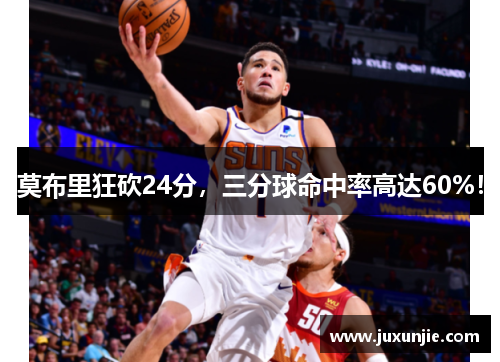 莫布里狂砍24分，三分球命中率高达60%！